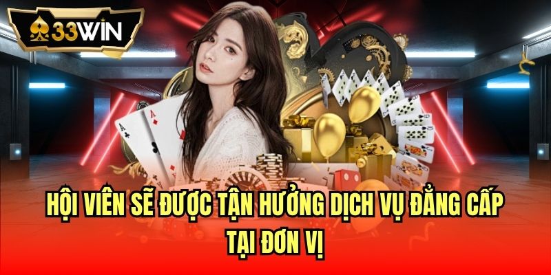 Hội viên sẽ được tận hưởng dịch vụ đẳng cấp tại đơn vị